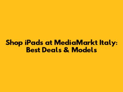Shop iPads at MediaMarkt Italy: Best Deals & Models