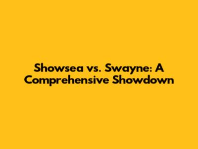 Showsea vs. Swayne: A Comprehensive Showdown