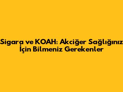 Sigara ve KOAH: Akciğer Sağlığınız İçin Bilmeniz Gerekenler