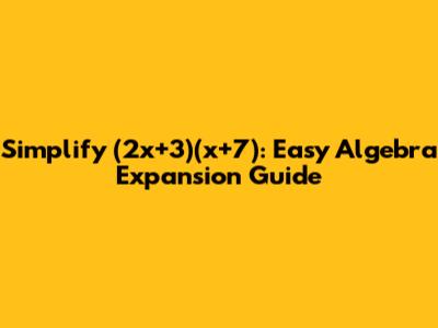 Simplify (2x+3)(x+7): Easy Algebra Expansion Guide