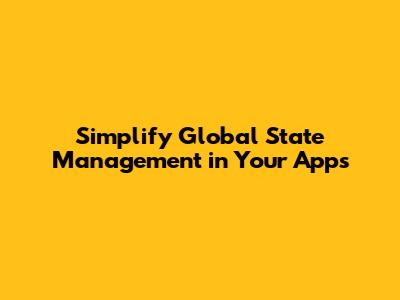 Simplify Global State Management in Your Apps