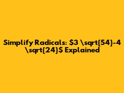 Simplify Radicals: $3 \sqrt{54}-4 \sqrt{24}$ Explained