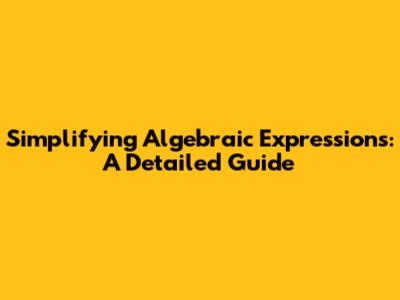Simplifying Algebraic Expressions: A Detailed Guide