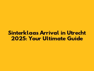 Sinterklaas' Arrival in Utrecht 2025: Your Ultimate Guide