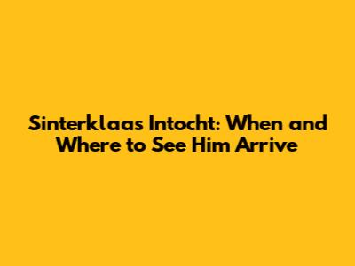 Sinterklaas Intocht: When and Where to See Him Arrive