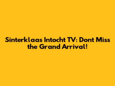 Sinterklaas Intocht TV: Don't Miss the Grand Arrival!