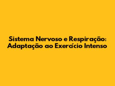 Sistema Nervoso e Respiração: Adaptação ao Exercício Intenso
