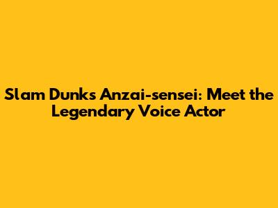 Slam Dunk's Anzai-sensei: Meet the Legendary Voice Actor
