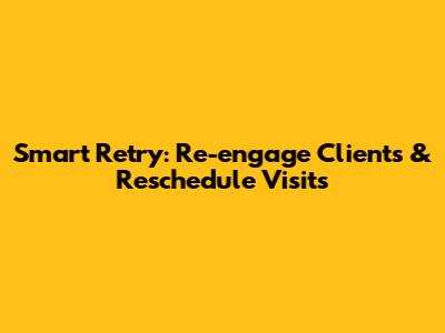 Smart Retry: Re-engage Clients & Reschedule Visits