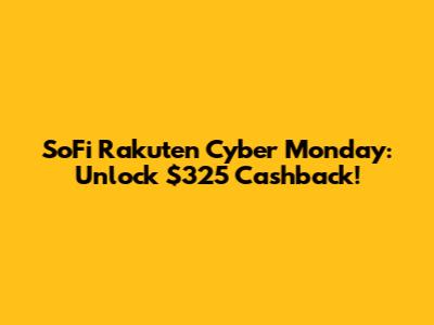 SoFi Rakuten Cyber Monday: Unlock $325 Cashback!