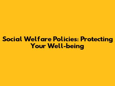 Social Welfare Policies: Protecting Your Well-being
