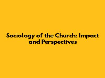Sociology of the Church: Impact and Perspectives
