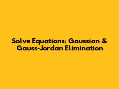 Solve Equations: Gaussian & Gauss-Jordan Elimination