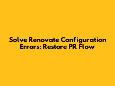 Solve Renovate Configuration Errors: Restore PR Flow