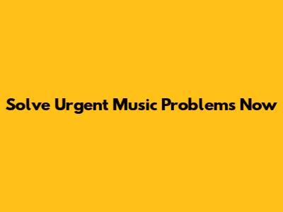 Solve Urgent Music Problems Now
