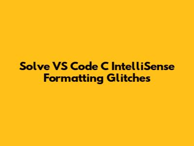 Solve VS Code C IntelliSense Formatting Glitches