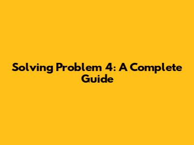 Solving Problem 4: A Complete Guide