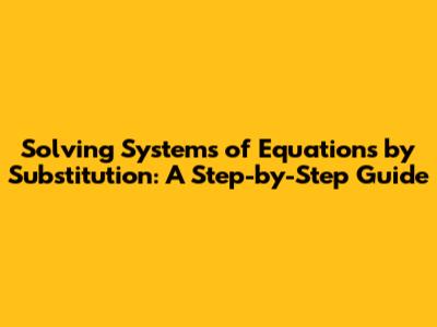Solving Systems of Equations by Substitution: A Step-by-Step Guide