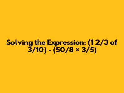 Solving the Expression: (1 2/3 of 3/10) - (50/8 × 3/5)