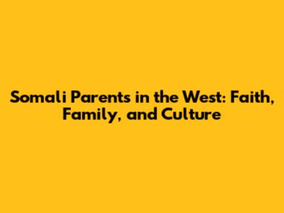 Somali Parents in the West: Faith, Family, and Culture