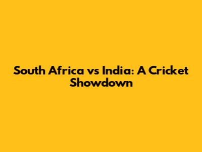 South Africa vs India: A Cricket Showdown