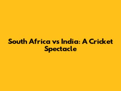 South Africa vs India: A Cricket Spectacle