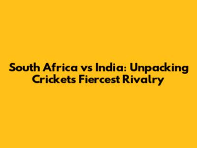 South Africa vs India: Unpacking Cricket's Fiercest Rivalry