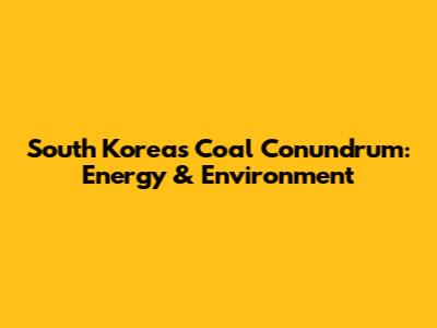 South Korea's Coal Conundrum: Energy & Environment