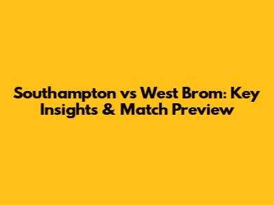 Southampton vs West Brom: Key Insights & Match Preview