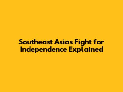 Southeast Asia's Fight for Independence Explained