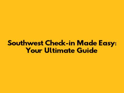 Southwest Check-in Made Easy: Your Ultimate Guide