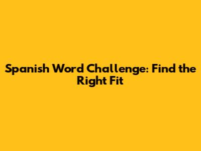 Spanish Word Challenge: Find the Right Fit