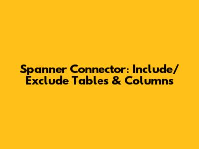 Spanner Connector: Include/Exclude Tables & Columns