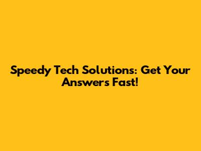Speedy Tech Solutions: Get Your Answers Fast!