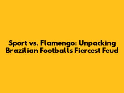 Sport vs. Flamengo: Unpacking Brazilian Football's Fiercest Feud