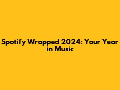 Spotify Wrapped 2024: Your Year in Music