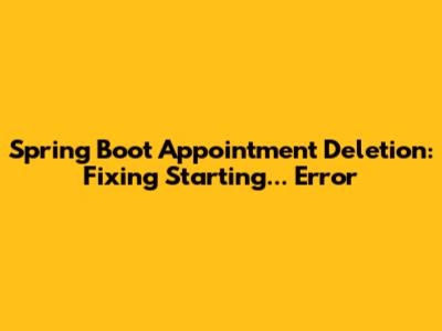 Spring Boot Appointment Deletion: Fixing 'Starting...' Error