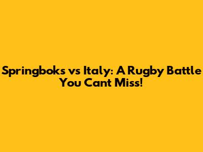 Springboks vs Italy: A Rugby Battle You Can't Miss!