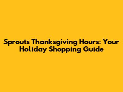 Sprouts Thanksgiving Hours: Your Holiday Shopping Guide