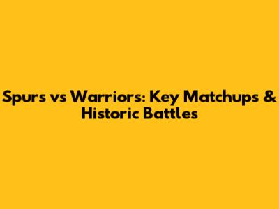 Spurs vs Warriors: Key Matchups & Historic Battles