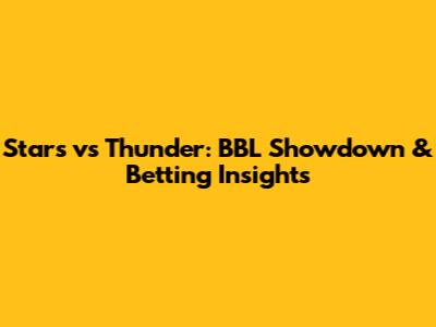 Stars vs Thunder: BBL Showdown & Betting Insights