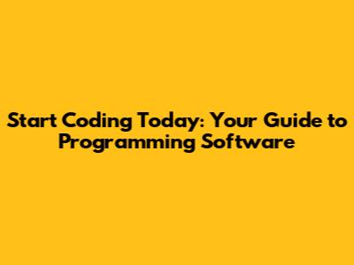 Start Coding Today: Your Guide to Programming Software