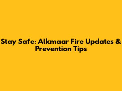 Stay Safe: Alkmaar Fire Updates & Prevention Tips