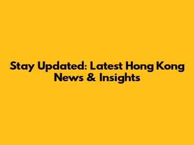 Stay Updated: Latest Hong Kong News & Insights
