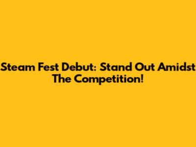 Steam Fest Debut: Stand Out Amidst The Competition!