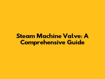Steam Machine Valve: A Comprehensive Guide