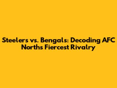 Steelers vs. Bengals: Decoding AFC North's Fiercest Rivalry