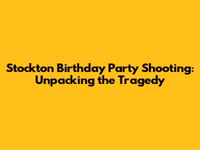 Stockton Birthday Party Shooting: Unpacking the Tragedy