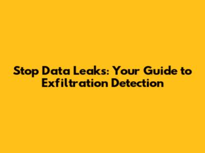 Stop Data Leaks: Your Guide to Exfiltration Detection