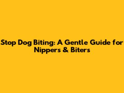 Stop Dog Biting: A Gentle Guide for Nippers & Biters